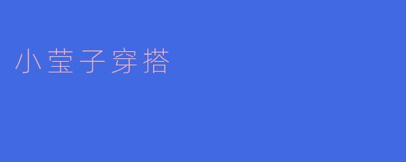 小莹子的穿搭秘诀:简约时尚的生活态度