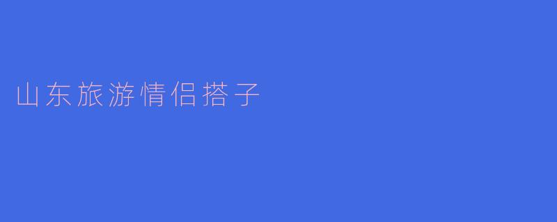 山东旅游情侣搭子