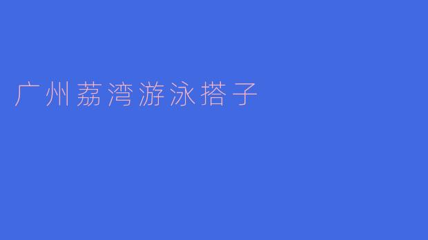 ### 寻觅广州荔湾游泳搭子,畅享夏日清凉