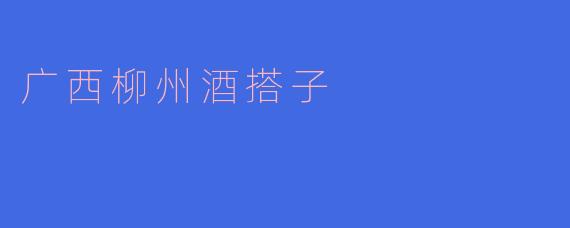 广西柳州的酒搭子有什么特点?****