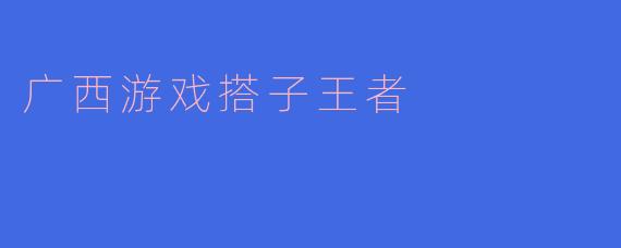广西游戏搭子王者是什么?****