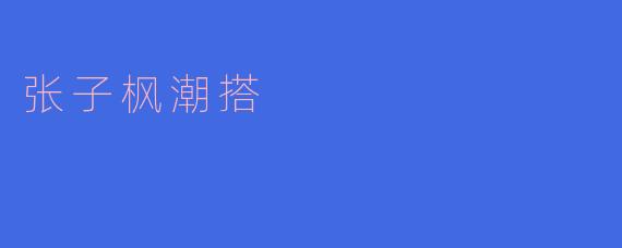 ### 张子枫潮搭：青春与时尚的完美结合