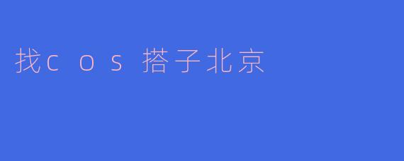 在北京寻找Cosplay搭子，一起开启二次元的冒险之旅