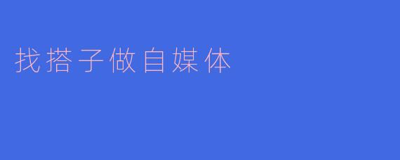 寻找搭子，共同开启自媒体之旅