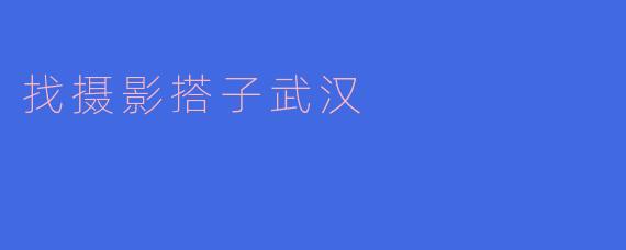 找摄影搭子武汉