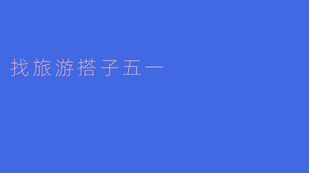五一假期寻找旅游搭子,开启你的精彩旅程!