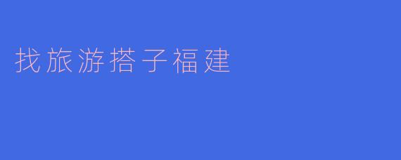 找旅游搭子福建