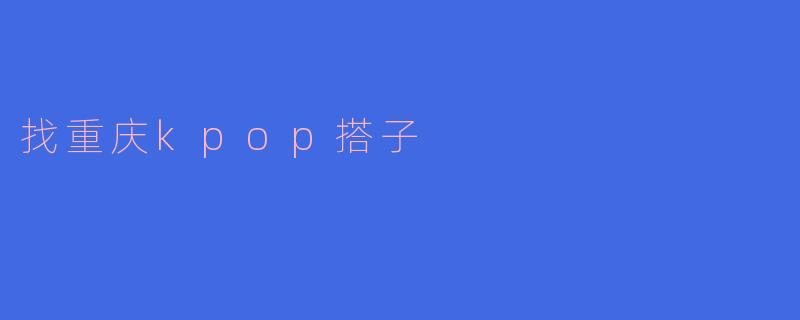 在重庆哪里可以找到志同道合的K-pop搭子一起追星？