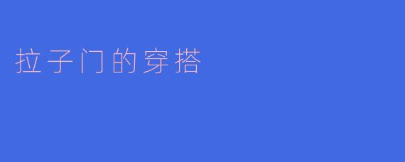 ### 拉子门的穿搭：展现个性与魅力的时尚选择