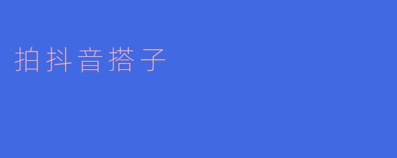 什么是“拍抖音搭子”，怎么才能找到合适的搭子呢？