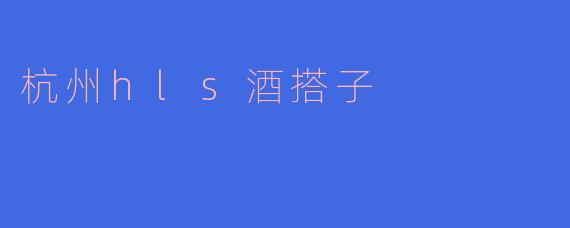 在杭州探索HLS酒搭子的独特魅力