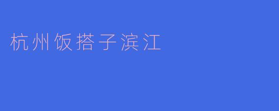 杭州饭搭子滨江