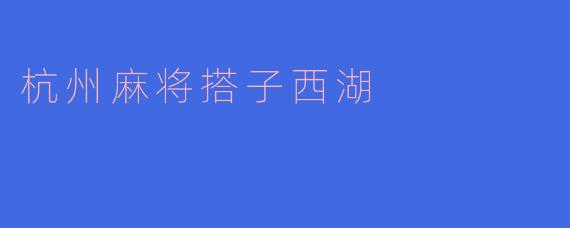 杭州麻将搭子，西湖边的悠闲时光