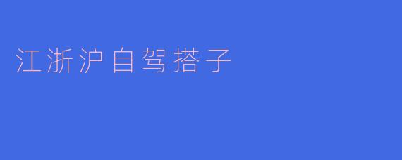 江浙沪自驾搭子有什么推荐的线路和注意事项？****