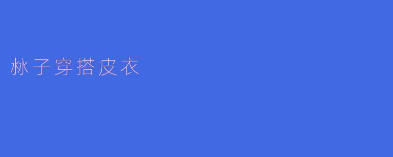 ### 沝子穿搭皮衣:演绎独特的街头风格