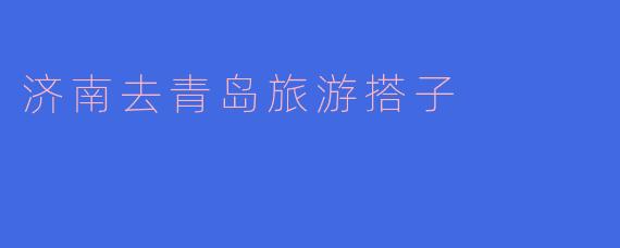 济南去青岛旅游搭子