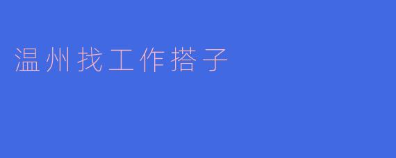 ### 温州找工作搭子：携手探索职场新机遇