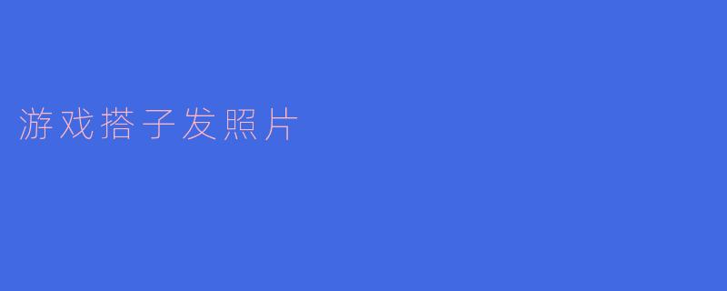 游戏搭子发照片
