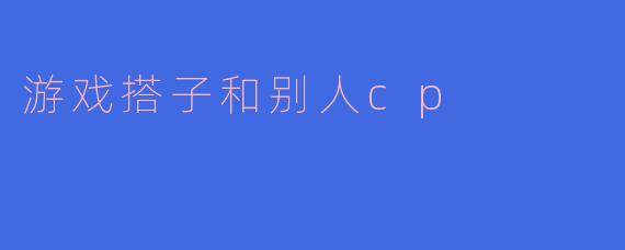 游戏搭子和别人cp