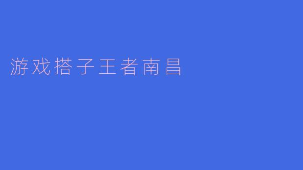 ### 游戏搭子王者南昌：老街新游