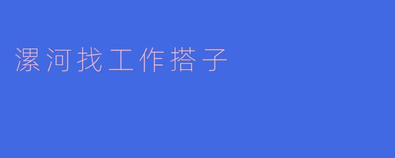 漯河找工作搭子
