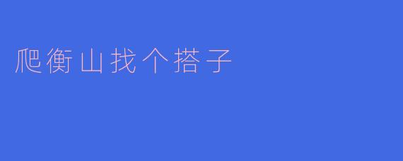 ### 爬衡山找个搭子