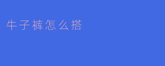 ### 牛子裤怎么搭配：时尚秘笈分享