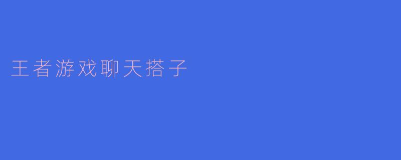 王者游戏聊天搭子