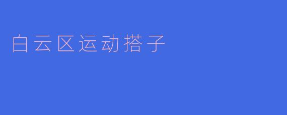 ### 白云区运动搭子：健康生活的新风尚