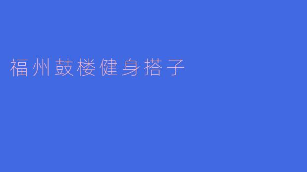 ### 福州鼓楼健身搭子的魅力与意义