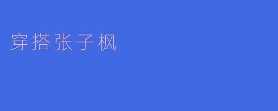 张子枫在穿搭上有什么独特的风格？