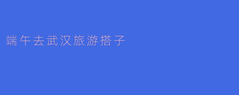 端午节期间,有没有人想一起去武汉旅游,体验一下当地的文化和美食?****