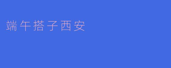 端午搭子西安