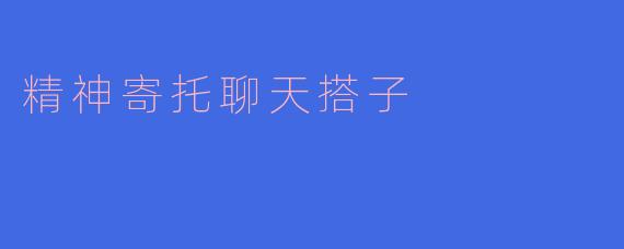 ### 寻找心灵的寄托:聊天搭子的温暖