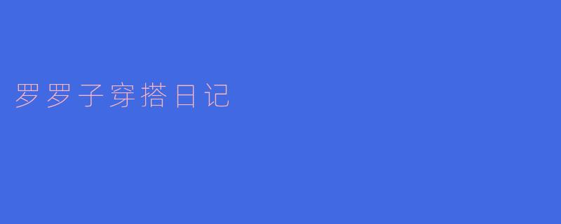### 罗罗子穿搭日记:秋日的时尚选择