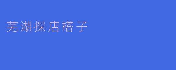 芜湖有没有推荐的探店搭子,可以一起去尝试新餐厅?