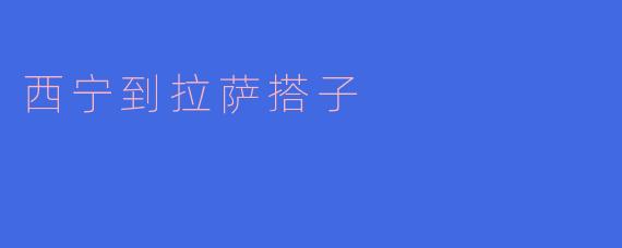 从西宁到拉萨怎么搭车最方便，有没有推荐的搭子？