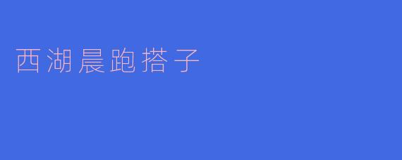 你有没有兴趣一起去西湖晨跑，找个搭子一起锻炼呢？