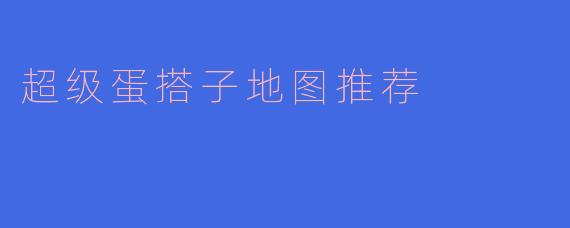 超级蛋搭子地图推荐
