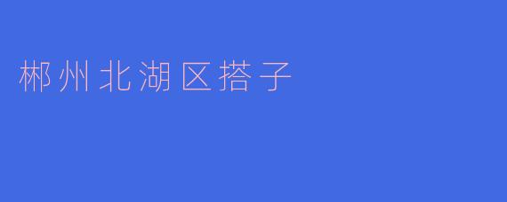 郴州北湖区搭子的独特魅力