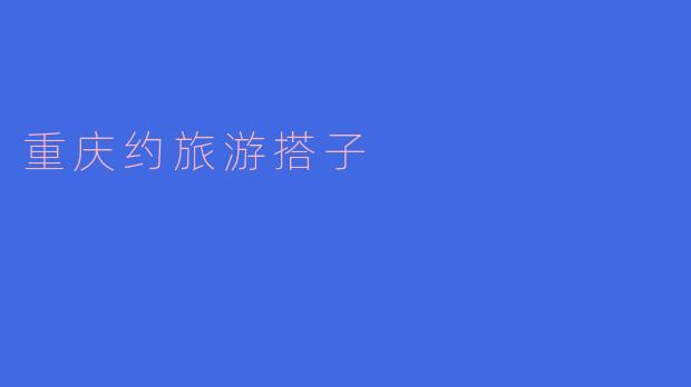 重庆约旅游搭子