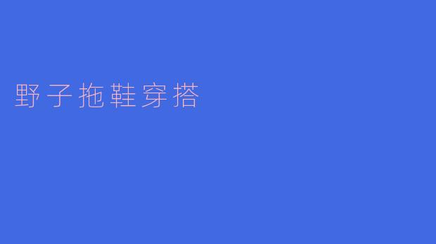 野子拖鞋搭配什么样的服装比较好？**