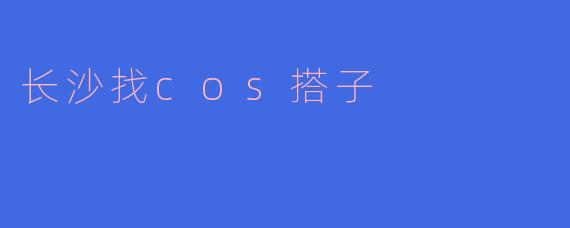 长沙找cos搭子