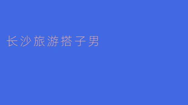 在长沙旅游时,如何找到合适的搭子男一起游玩?