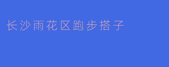 长沙雨花区跑步搭子