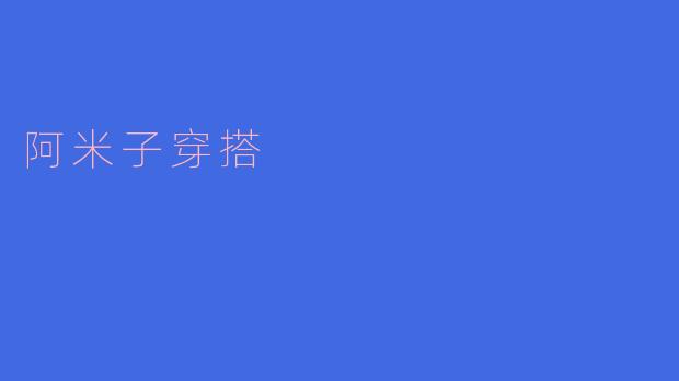阿米子穿搭:展现个性与优雅的完美结合