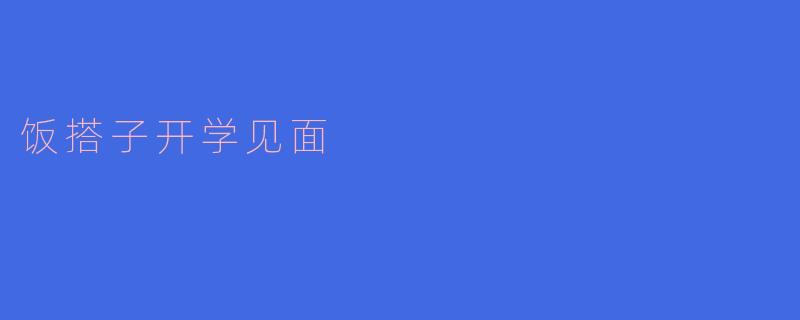 开学季的饭搭子见面仪式