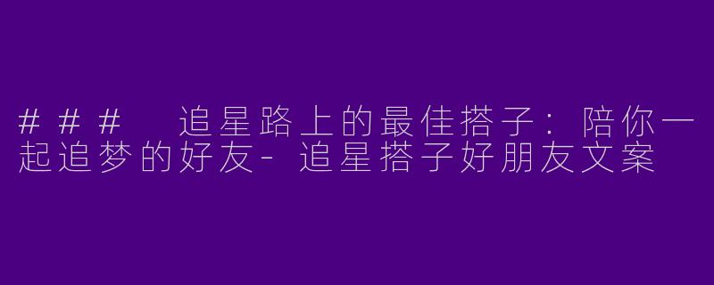 ### 追星路上的最佳搭子:陪你一起追梦的好友