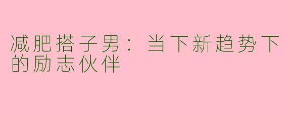 减肥搭子男：当下新趋势下的励志伙伴