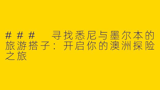 ### 寻找悉尼与墨尔本的旅游搭子:开启你的澳洲探险之旅